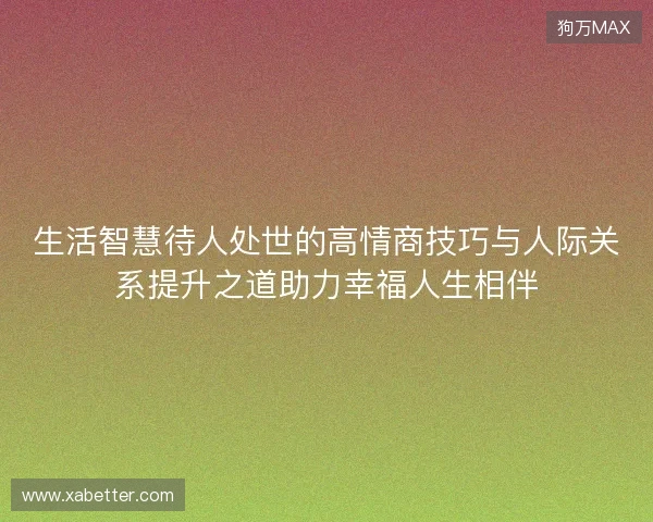 生活智慧待人处世的高情商技巧与人际关系提升之道助力幸福人生相伴