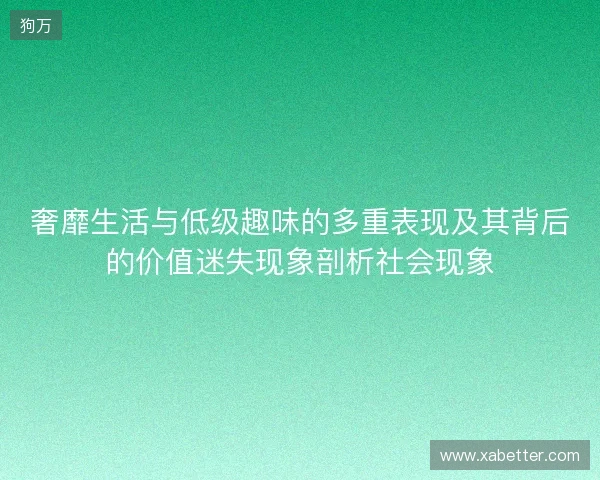 奢靡生活与低级趣味的多重表现及其背后的价值迷失现象剖析社会现象 奢靡生活与低级趣味的多重表现及其背后的价值迷失现象剖析社会现象