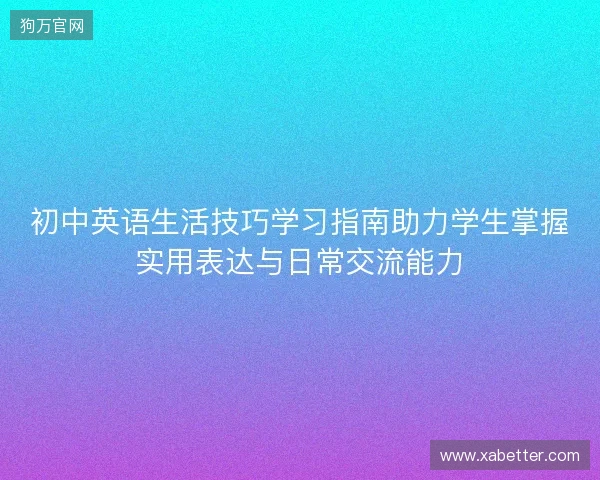 初中英语生活技巧学习指南助力学生掌握实用表达与日常交流能力